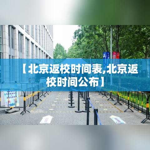 【北京返校时间表,北京返校时间公布】 【北京返校时间表,北京返校时间公布】