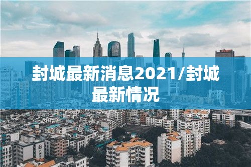 封城最新消息2021/封城最新情况 封城最新消息2021/封城最新情况