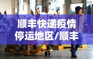 顺丰快递疫情停运地区/顺丰快递受疫情影响停运了吗 顺丰快递疫情停运地区/顺丰快递受疫情影响停运了吗