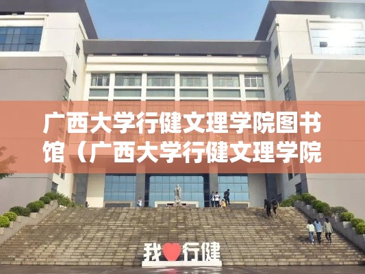 广西大学行健文理学院图书馆(广西大学行健文理学院文件系统) 广西大学行健文理学院图书馆(广西大学行健文理学院文件系统)