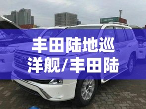 丰田陆地巡洋舰/丰田陆地巡洋舰v8 57 丰田陆地巡洋舰/丰田陆地巡洋舰v8 57