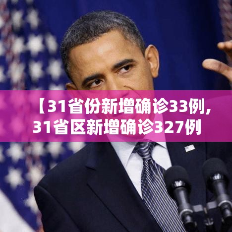 【31省份新增确诊33例,31省区新增确诊327例】 【31省份新增确诊33例,31省区新增确诊327例】