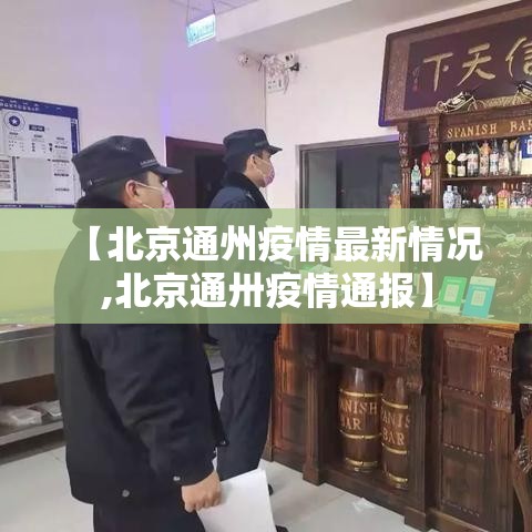 【北京通州疫情最新情况,北京通卅疫情通报】 【北京通州疫情最新情况,北京通卅疫情通报】