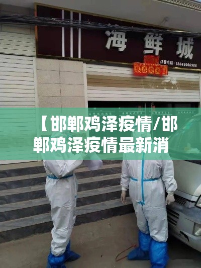 【邯郸鸡泽疫情/邯郸鸡泽疫情最新消息】 【邯郸鸡泽疫情/邯郸鸡泽疫情最新消息】