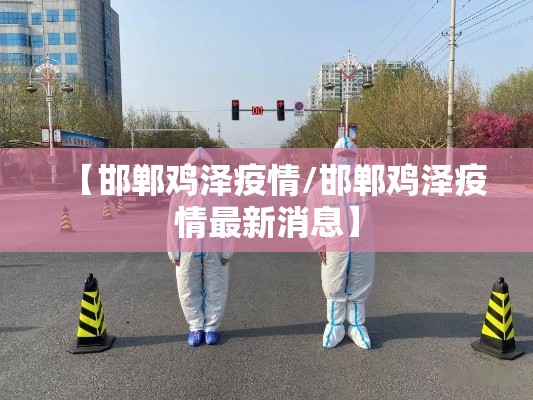 【邯郸鸡泽疫情/邯郸鸡泽疫情最新消息】 【邯郸鸡泽疫情/邯郸鸡泽疫情最新消息】