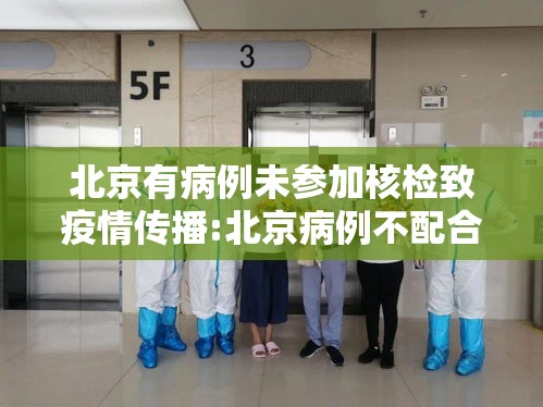 北京有病例未参加核检致疫情传播:北京病例不配合 北京有病例未参加核检致疫情传播:北京病例不配合