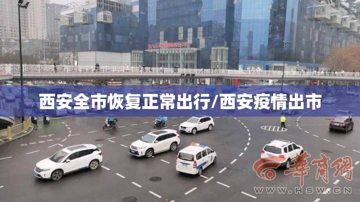 西安全市恢复正常出行/西安疫情出市 西安全市恢复正常出行/西安疫情出市
