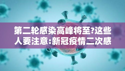 第二轮感染高峰将至?这些人要注意:新冠疫情二次感染 第二轮感染高峰将至?这些人要注意:新冠疫情二次感染