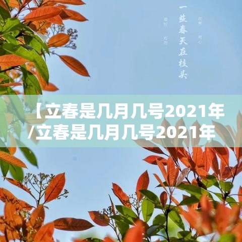 【立春是几月几号2021年/立春是几月几号2021年具体时间几点】 【立春是几月几号2021年/立春是几月几号2021年具体时间几点】