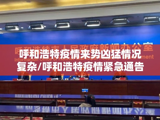 呼和浩特疫情来势凶猛情况复杂/呼和浩特疫情紧急通告 呼和浩特疫情来势凶猛情况复杂/呼和浩特疫情紧急通告