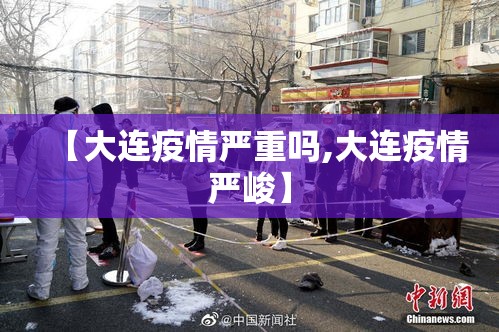 【大连疫情严重吗,大连疫情严峻】 【大连疫情严重吗,大连疫情严峻】
