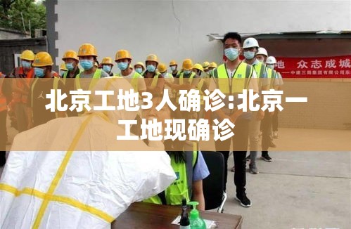 北京工地3人确诊:北京一工地现确诊 北京工地3人确诊:北京一工地现确诊