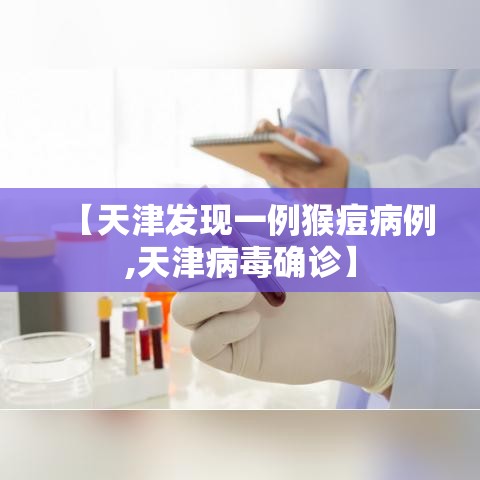 【天津发现一例猴痘病例,天津病毒确诊】