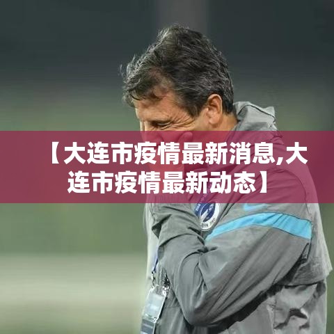 【大连市疫情最新消息,大连市疫情最新动态】