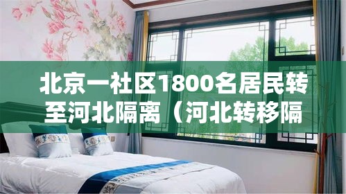 北京一社区1800名居民转至河北隔离(河北转移隔离是怎么回事) 北京一社区1800名居民转至河北隔离(河北转移隔离是怎么回事)
