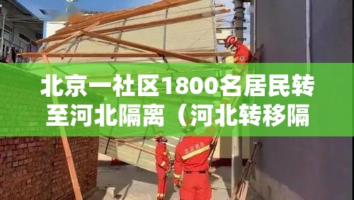 北京一社区1800名居民转至河北隔离（河北转移隔离是怎么回事）