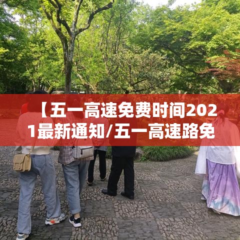 【五一高速免费时间2021最新通知/五一高速路免费时间2021】 【五一高速免费时间2021最新通知/五一高速路免费时间2021】