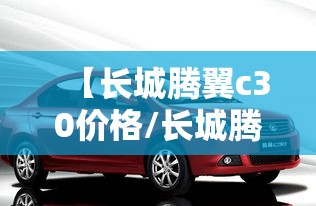 【长城腾翼c30价格/长城腾翼c30价格表】 【长城腾翼c30价格/长城腾翼c30价格表】