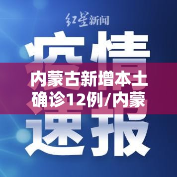 内蒙古新增本土确诊12例/内蒙古新增确诊12例 其中本土10例
