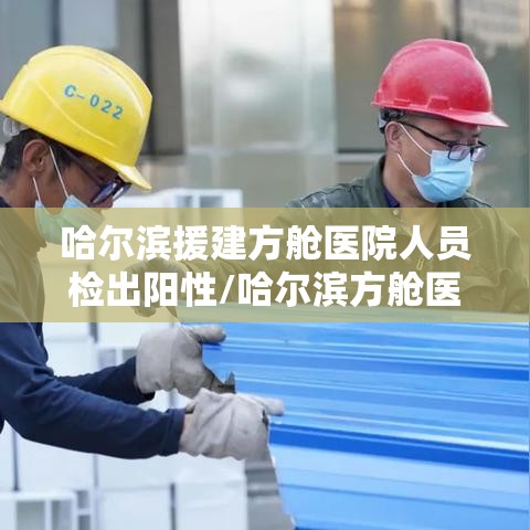 哈尔滨援建方舱医院人员检出阳性/哈尔滨方舱医院招人吗?