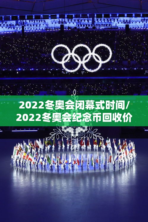2022冬奥会闭幕式时间/2022冬奥会纪念币回收价格表 2022冬奥会闭幕式时间/2022冬奥会纪念币回收价格表