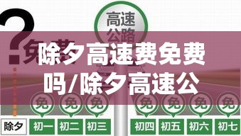 除夕高速费免费吗/除夕高速公路免费吗 除夕高速费免费吗/除夕高速公路免费吗