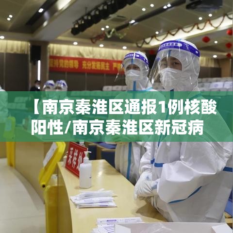 【南京秦淮区通报1例核酸阳性/南京秦淮区新冠病例】 【南京秦淮区通报1例核酸阳性/南京秦淮区新冠病例】