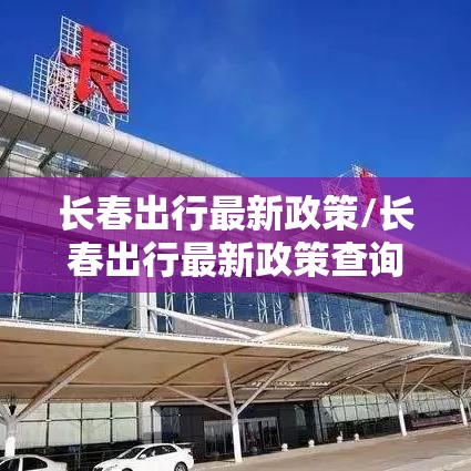 长春出行最新政策/长春出行最新政策查询 长春出行最新政策/长春出行最新政策查询