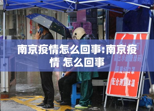 南京疫情怎么回事:南京疫情 怎么回事 南京疫情怎么回事:南京疫情 怎么回事