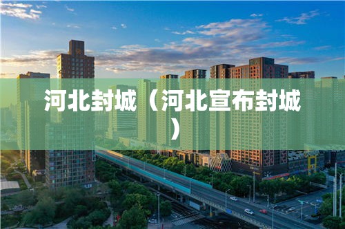 河北封城(河北宣布封城) 河北封城(河北宣布封城)