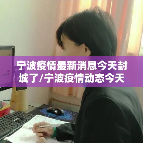 宁波疫情最新消息今天封城了/宁波疫情动态今天 宁波疫情最新消息今天封城了/宁波疫情动态今天