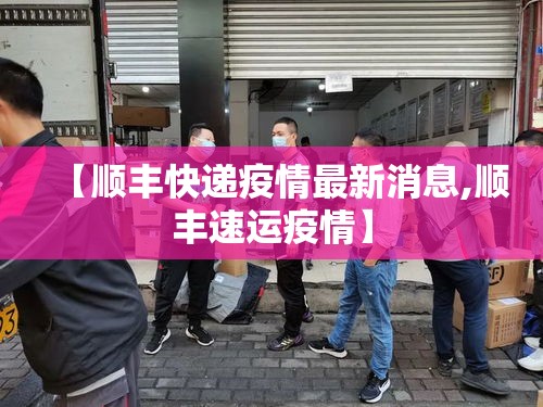 【顺丰快递疫情最新消息,顺丰速运疫情】 【顺丰快递疫情最新消息,顺丰速运疫情】