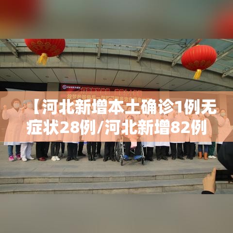 【河北新增本土确诊1例无症状28例/河北新增82例本地确诊病例49例本地无症状感染者】 【河北新增本土确诊1例无症状28例/河北新增82例本地确诊病例49例本地无症状感染者】