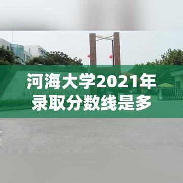 河海大学2021年录取分数线是多少(河海大学2021年录取分数线最新) 河海大学2021年录取分数线是多少(河海大学2021年录取分数线最新)