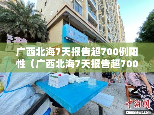 广西北海7天报告超700例阳性(广西北海7天报告超700例阳性病例) 广西北海7天报告超700例阳性(广西北海7天报告超700例阳性病例)