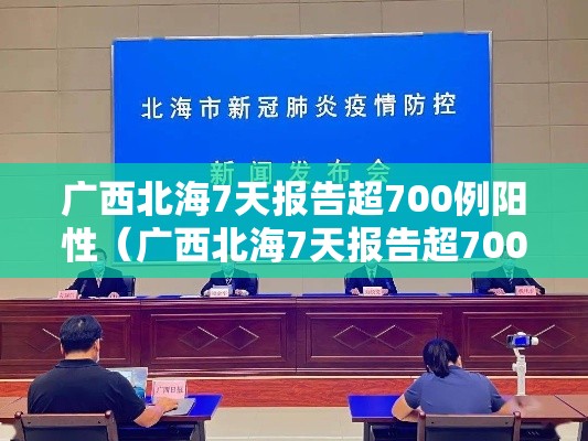 广西北海7天报告超700例阳性(广西北海7天报告超700例阳性病例) 广西北海7天报告超700例阳性(广西北海7天报告超700例阳性病例)