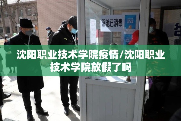 沈阳职业技术学院疫情/沈阳职业技术学院放假了吗