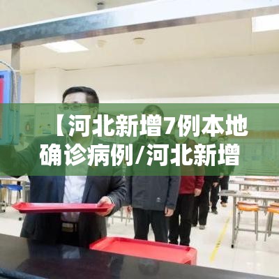 【河北新增7例本地确诊病例/河北新增7例本地确诊病例详情】 【河北新增7例本地确诊病例/河北新增7例本地确诊病例详情】