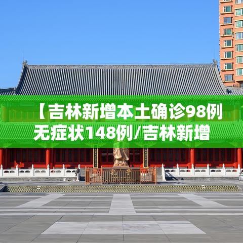 【吉林新增本土确诊98例无症状148例/吉林新增46例本土确诊 无症状7例】 【吉林新增本土确诊98例无症状148例/吉林新增46例本土确诊 无症状7例】