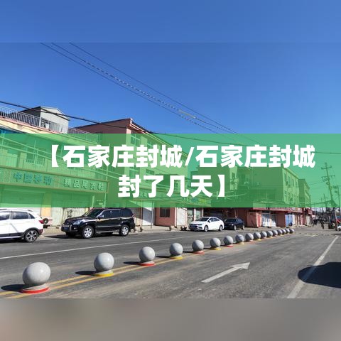 【石家庄封城/石家庄封城封了几天】 【石家庄封城/石家庄封城封了几天】
