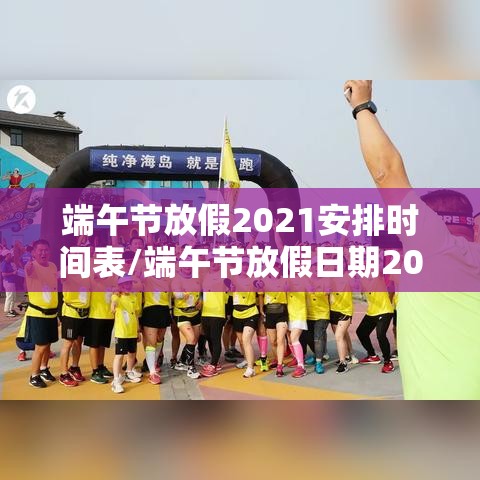端午节放假2021安排时间表/端午节放假日期2021 端午节放假2021安排时间表/端午节放假日期2021
