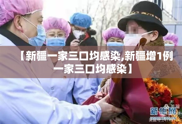 【新疆一家三口均感染,新疆增1例 一家三口均感染】 【新疆一家三口均感染,新疆增1例 一家三口均感染】