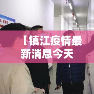 【镇江疫情最新消息今天,镇江疫情最新动态】 【镇江疫情最新消息今天,镇江疫情最新动态】