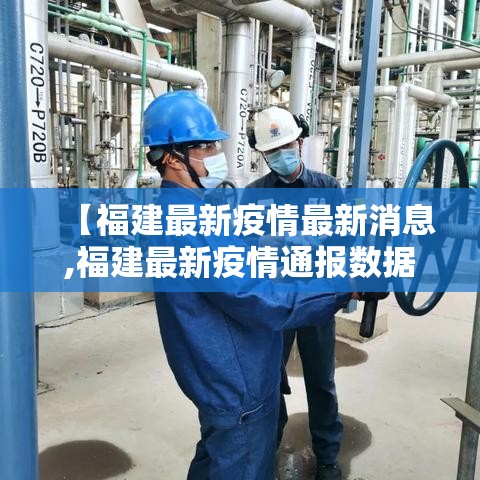 【福建最新疫情最新消息,福建最新疫情通报数据】 【福建最新疫情最新消息,福建最新疫情通报数据】
