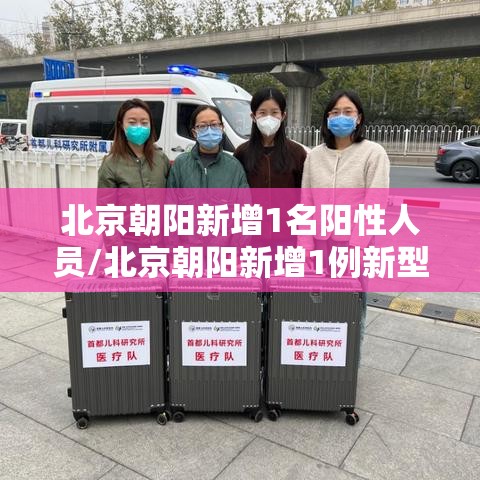 北京朝阳新增1名阳性人员/北京朝阳新增1例新型肺炎病例 北京朝阳新增1名阳性人员/北京朝阳新增1例新型肺炎病例