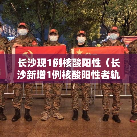长沙现1例核酸阳性(长沙新增1例核酸阳性者轨迹) 长沙现1例核酸阳性(长沙新增1例核酸阳性者轨迹)