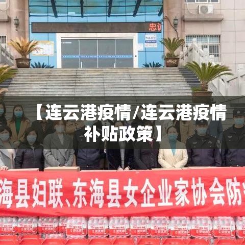【连云港疫情/连云港疫情补贴政策】 【连云港疫情/连云港疫情补贴政策】