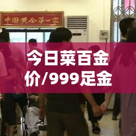 今日菜百金价/999足金今日价格 今日菜百金价/999足金今日价格
