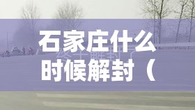 石家庄什么时候解封(石家庄什么时候解封吗) 石家庄什么时候解封(石家庄什么时候解封吗)
