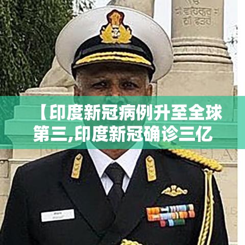 【印度新冠病例升至全球第三,印度新冠确诊三亿】 【印度新冠病例升至全球第三,印度新冠确诊三亿】